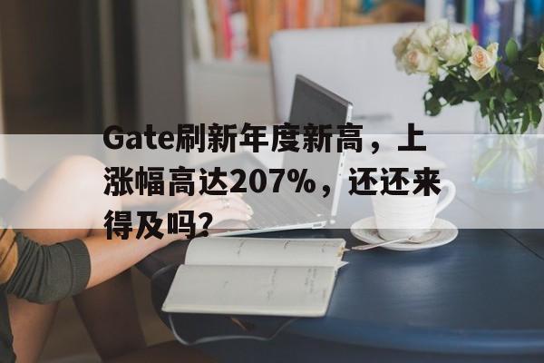 Gate刷新年度新高，上涨幅高达207%，还还来得及吗？的简单介绍-九游体育下载